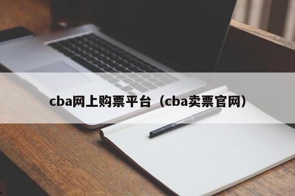 cba网上购票平台（cba卖票官网）