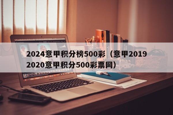 2024意甲积分榜500彩（意甲20192020意甲积分500彩票网）