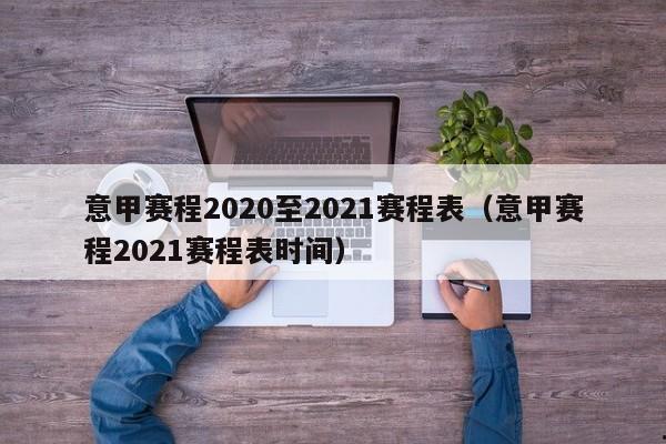 意甲赛程2020至2021赛程表（意甲赛程2021赛程表时间）
