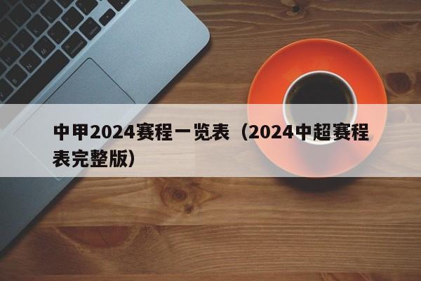 中甲2024赛程一览表（2024中超赛程表完整版）