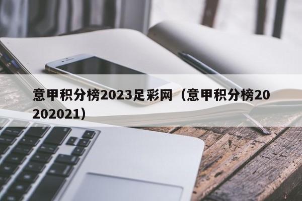 意甲积分榜2023足彩网（意甲积分榜20202021）