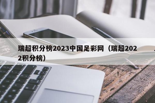 瑞超积分榜2023中国足彩网（瑞超2022积分榜）