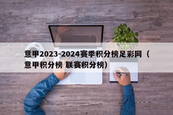 意甲2023-2024赛季积分榜足彩网（意甲积分榜 联赛积分榜）