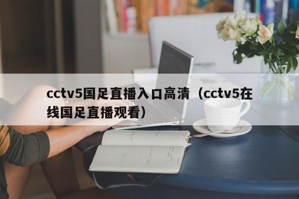 cctv5国足直播入口高清（cctv5在线国足直播观看）