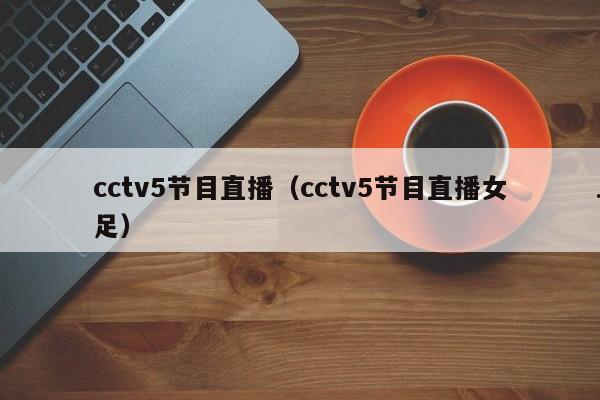 cctv5节目直播（cctv5节目直播女足）