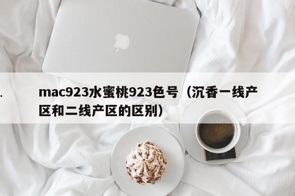 mac923水蜜桃923色号（沉香一线产区和二线产区的区别）