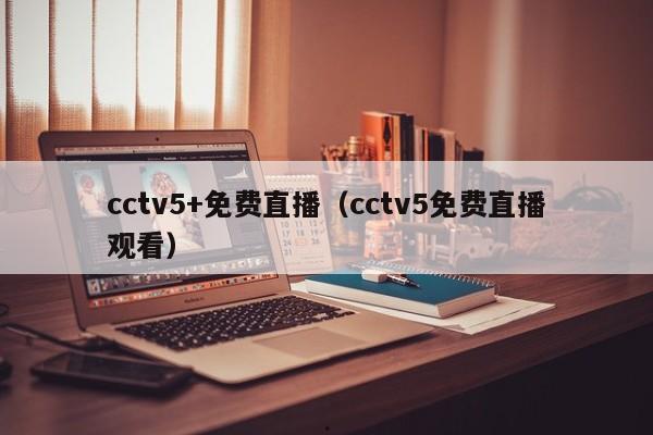 cctv5+免费直播（cctv5免费直播观看）