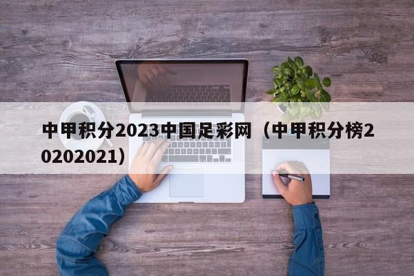 中甲积分2023中国足彩网（中甲积分榜20202021）