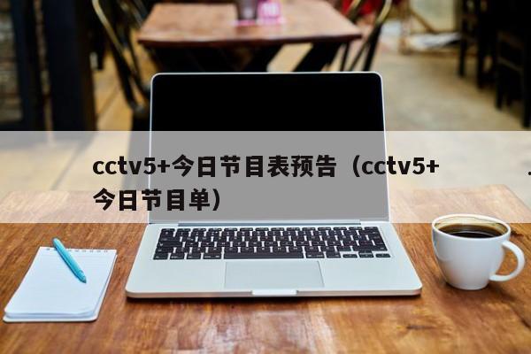 cctv5+今日节目表预告（cctv5+今日节目单）