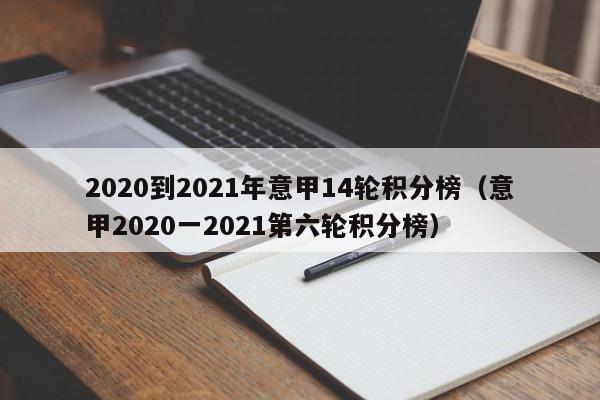 2020到2021年意甲14轮积分榜（意甲2020一2021第六轮积分榜）