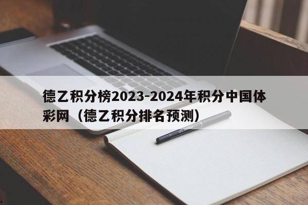 德乙积分榜2023-2024年积分中国体彩网（德乙积分排名预测）