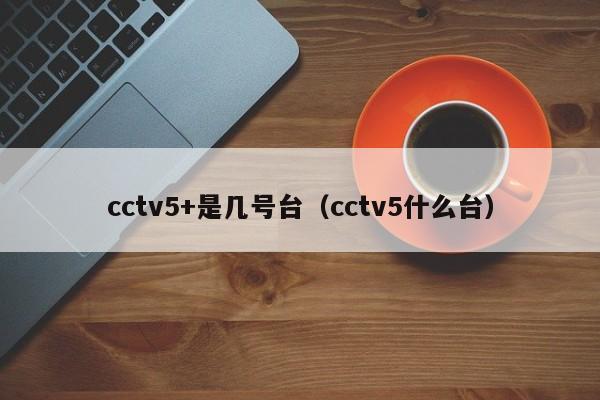 cctv5+是几号台（cctv5什么台）