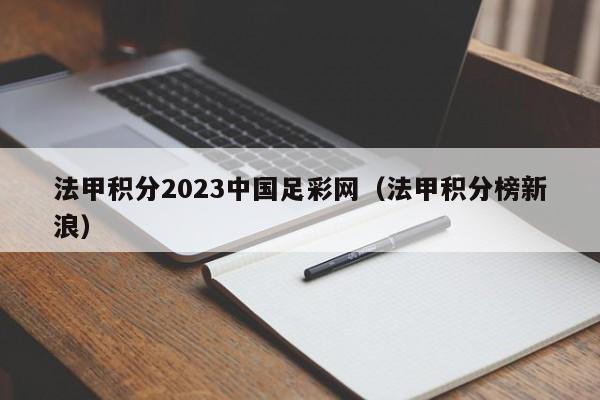 法甲积分2023中国足彩网（法甲积分榜新浪）
