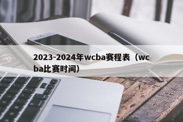 2023-2024年wcba赛程表（wcba比赛时间）