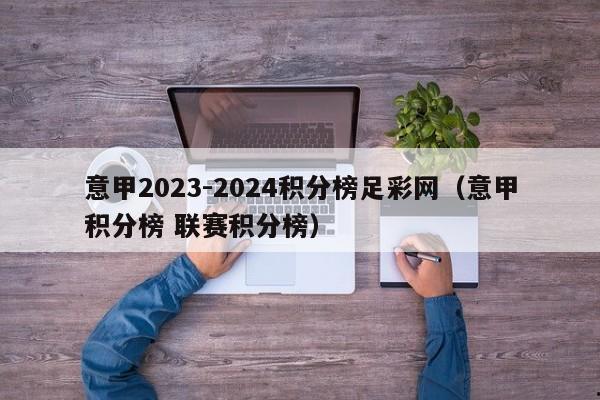 意甲2023-2024积分榜足彩网（意甲积分榜 联赛积分榜）