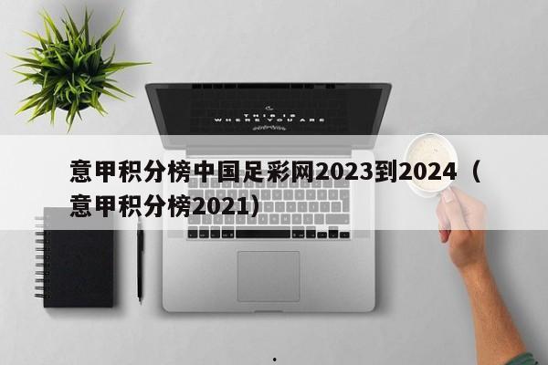 意甲积分榜中国足彩网2023到2024（意甲积分榜2021）