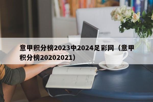 意甲积分榜2023中2024足彩网（意甲积分榜20202021）