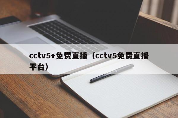 cctv5+免费直播（cctv5免费直播平台）