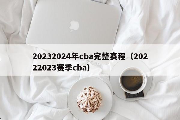 20232024年cba完整赛程（20222023赛季cba）