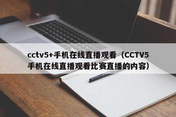 cctv5+手机在线直播观看（CCTV5手机在线直播观看比赛直播的内容）
